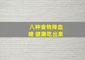 八种食物降血糖 健康吃出来